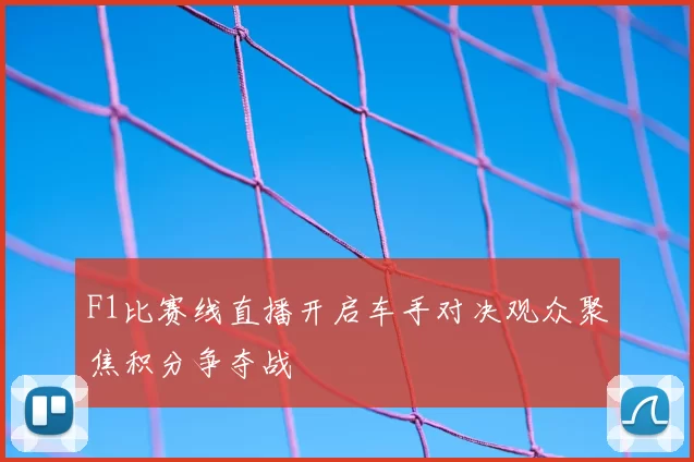F1比赛线直播开启车手对决观众聚焦积分争夺战