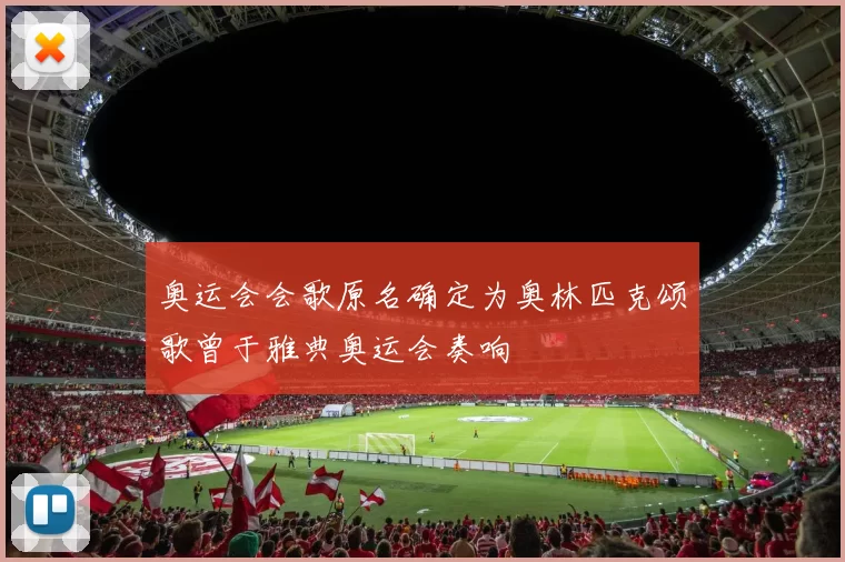 奥运会会歌原名确定为奥林匹克颂歌曾于雅典奥运会奏响