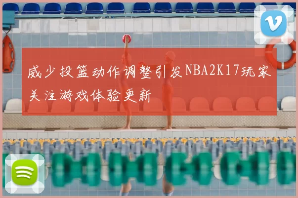 威少投篮动作调整引发NBA2K17玩家关注游戏体验更新