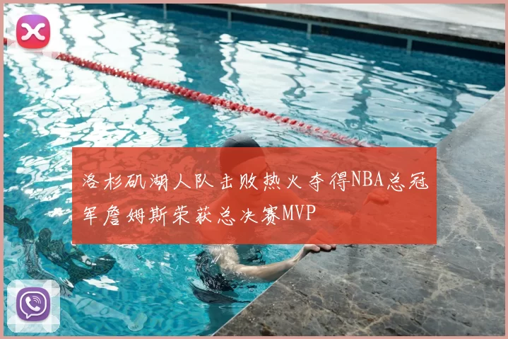 洛杉矶湖人队击败热火夺得NBA总冠军詹姆斯荣获总决赛MVP