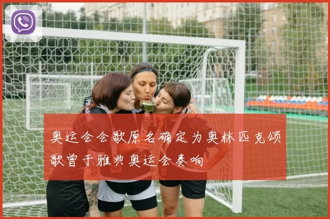 奥运会会歌原名确定为奥林匹克颂歌曾于雅典奥运会奏响