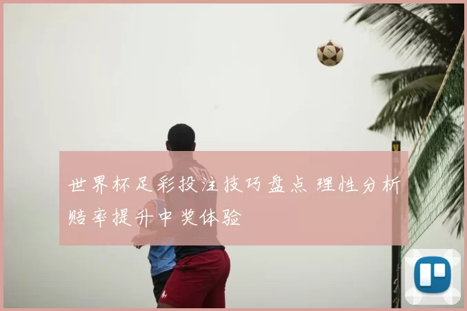 世界杯足彩投注技巧盘点 理性分析赔率提升中奖体验
