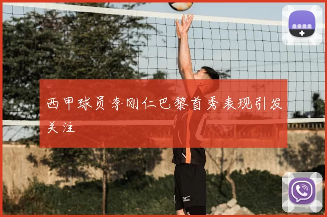 西甲球员李刚仁巴黎首秀表现引发关注