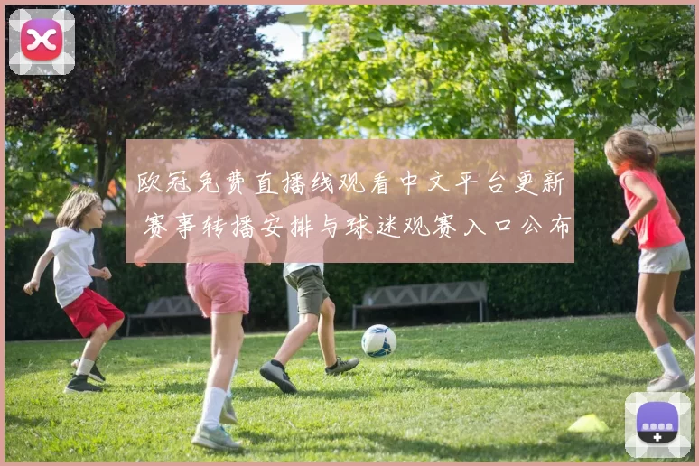 欧冠免费直播线观看中文平台更新 赛事转播安排与球迷观赛入口公布