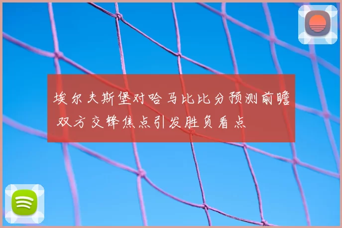 埃尔夫斯堡对哈马比比分预测前瞻 双方交锋焦点引发胜负看点