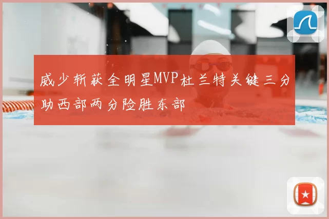 威少斩获全明星MVP杜兰特关键三分助西部两分险胜东部