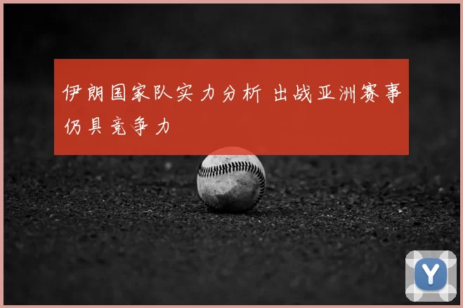 伊朗国家队实力分析 出战亚洲赛事仍具竞争力
