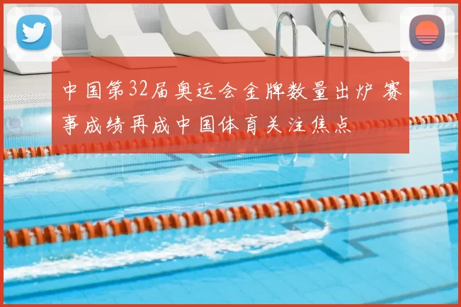 中国第32届奥运会金牌数量出炉 赛事成绩再成中国体育关注焦点