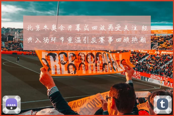 北京冬奥会开幕式回放再受关注 经典入场环节重温引发赛事回顾热潮