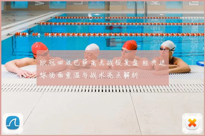 欧冠回放巴萨高光战役复盘 经典进球场面重温与战术亮点解析