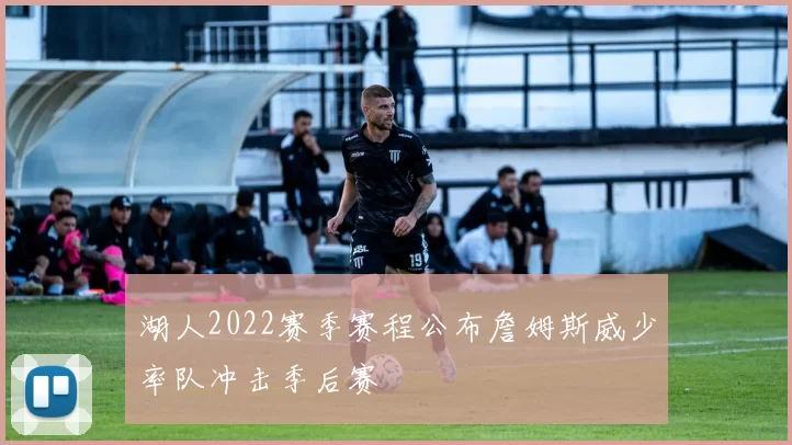 湖人2022赛季赛程公布詹姆斯威少率队冲击季后赛