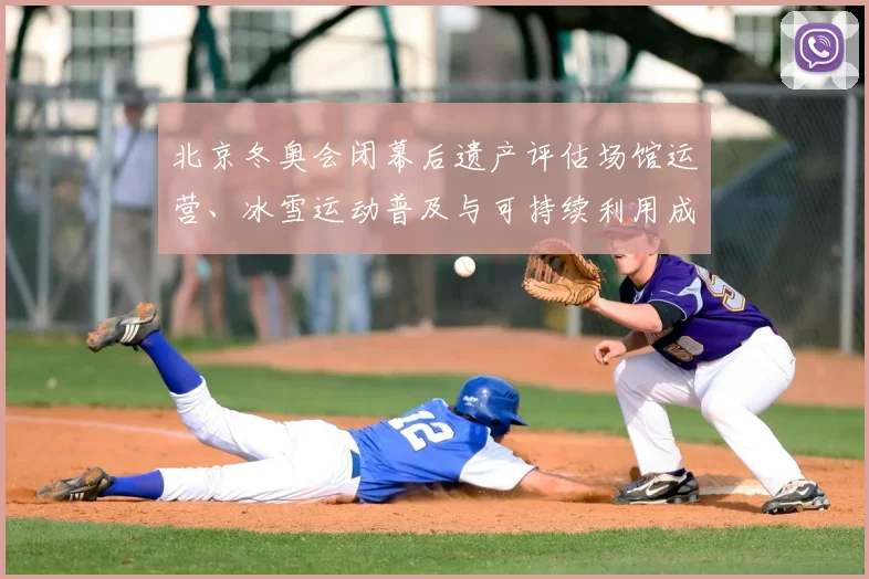 北京冬奥会闭幕后遗产评估场馆运营、冰雪运动普及与可持续利用成效