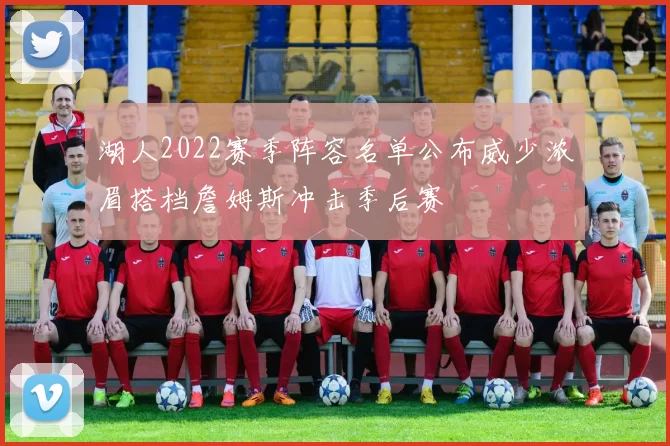 湖人2022赛季阵容名单公布威少浓眉搭档詹姆斯冲击季后赛