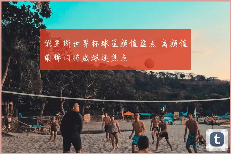 俄罗斯世界杯球星颜值盘点 高颜值前锋门将成球迷焦点