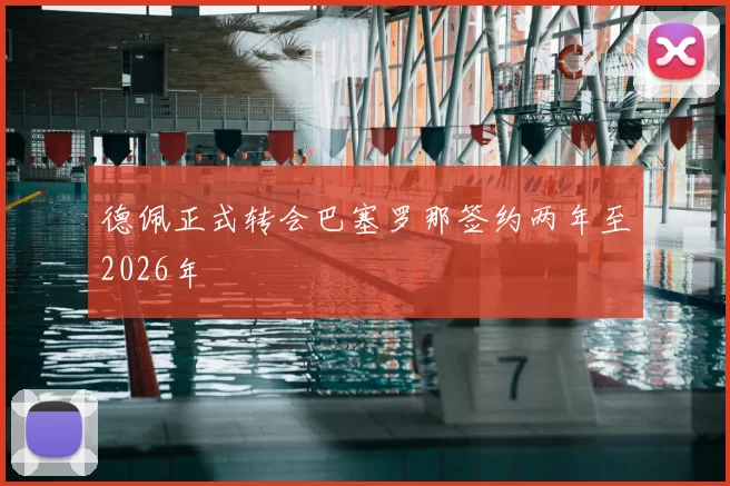 德佩正式转会巴塞罗那签约两年至2026年
