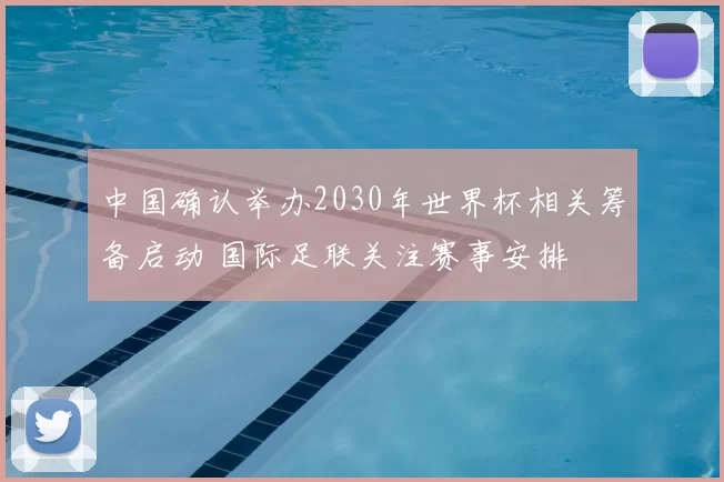 中国确认举办2030年世界杯相关筹备启动 国际足联关注赛事安排