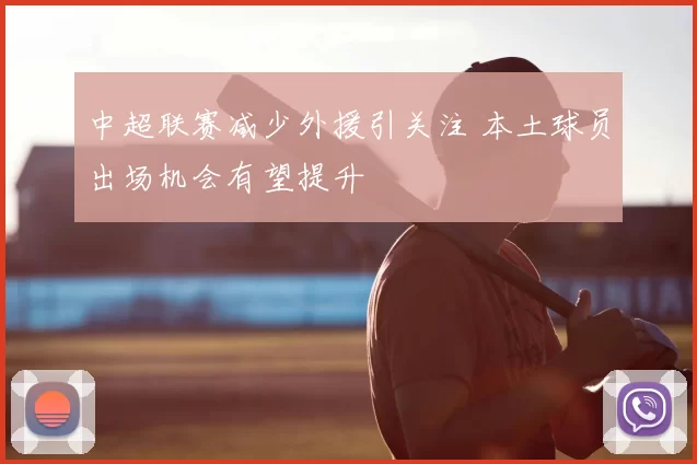 中超联赛减少外援引关注 本土球员出场机会有望提升