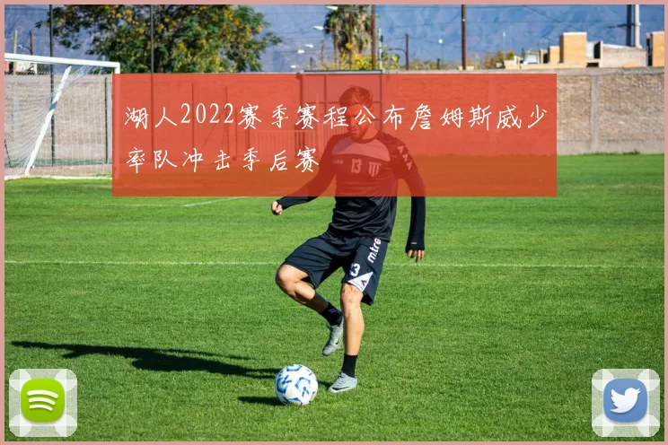 湖人2022赛季赛程公布詹姆斯威少率队冲击季后赛