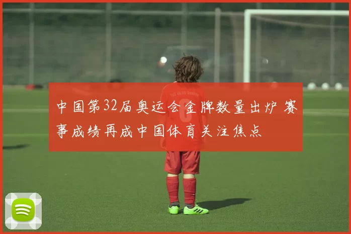 中国第32届奥运会金牌数量出炉 赛事成绩再成中国体育关注焦点