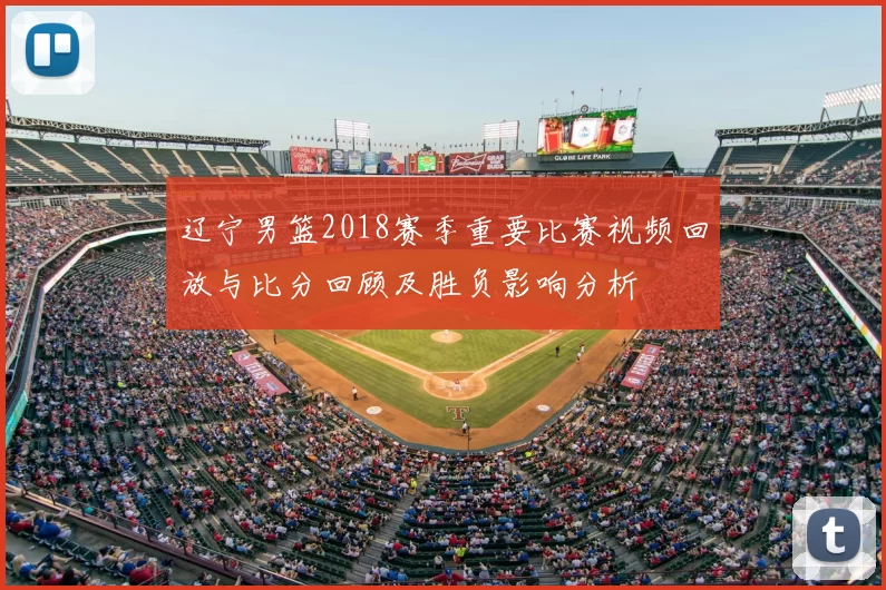 辽宁男篮2018赛季重要比赛视频回放与比分回顾及胜负影响分析