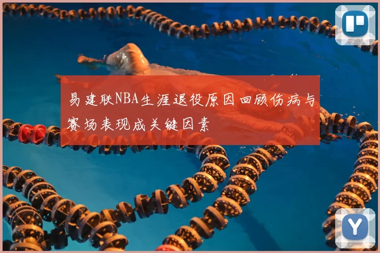 易建联NBA生涯退役原因回顾伤病与赛场表现成关键因素