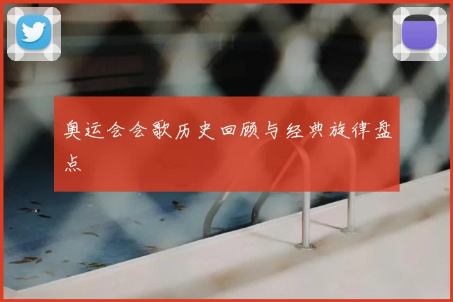 奥运会会歌历史回顾与经典旋律盘点