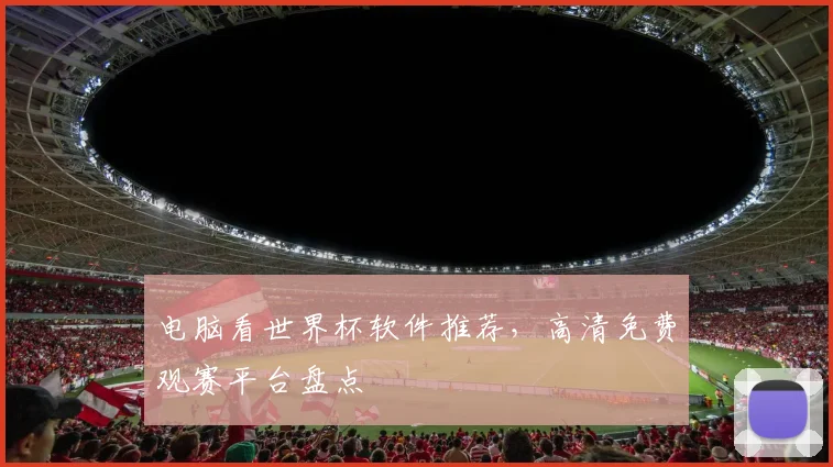 电脑看世界杯软件推荐,高清免费观赛平台盘点