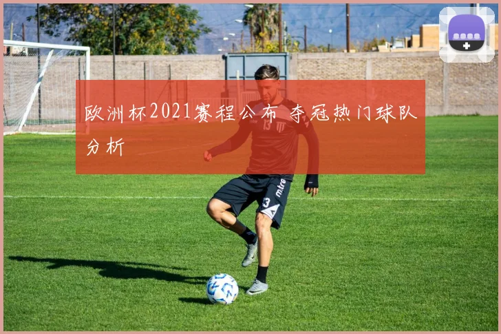 欧洲杯2021赛程公布 夺冠热门球队分析
