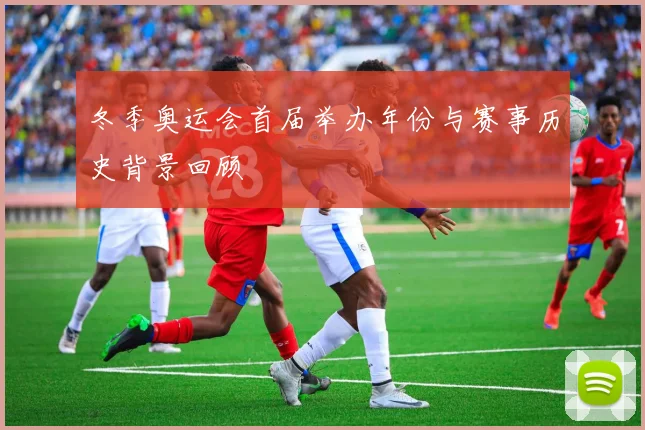 冬季奥运会首届举办年份与赛事历史背景回顾