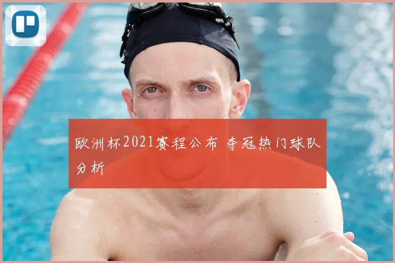 欧洲杯2021赛程公布 夺冠热门球队分析