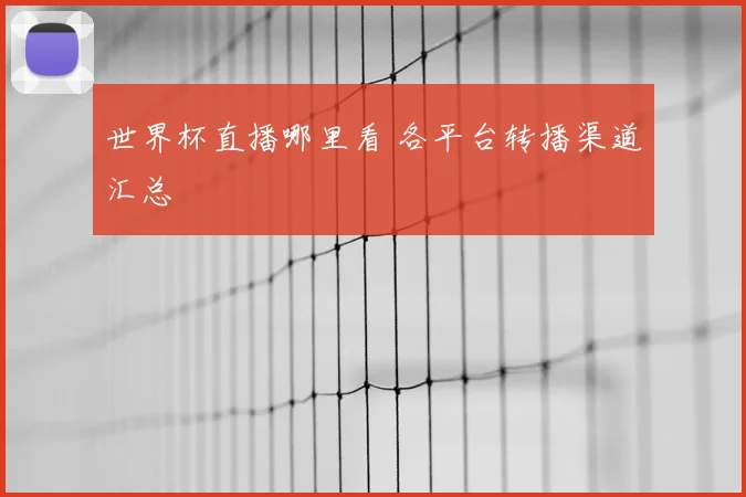 世界杯直播哪里看 各平台转播渠道汇总