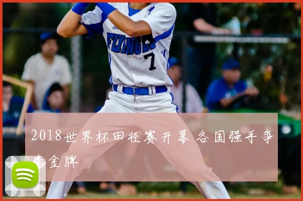 2018世界杯田径赛开幕 各国强手争夺金牌