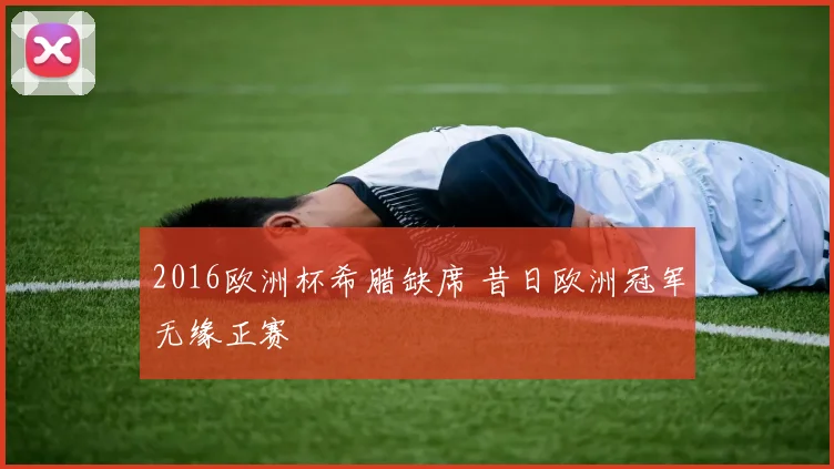 2016欧洲杯希腊缺席 昔日欧洲冠军无缘正赛