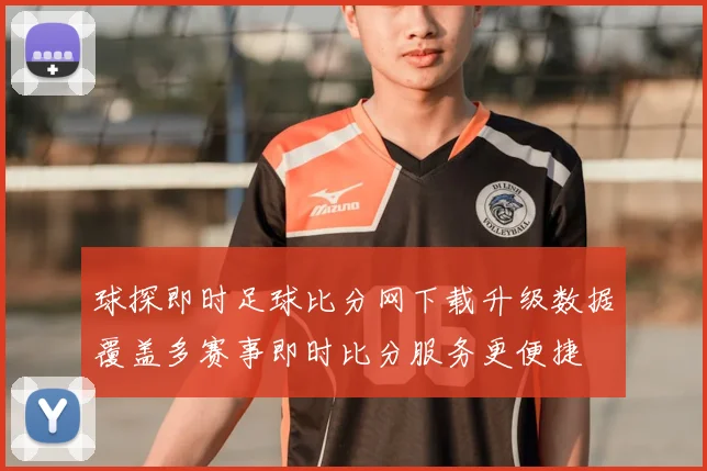 球探即时足球比分网下载升级数据覆盖多赛事即时比分服务更便捷