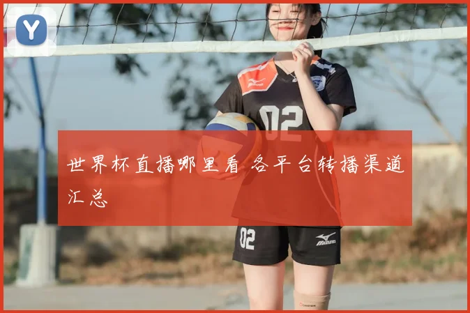 世界杯直播哪里看 各平台转播渠道汇总