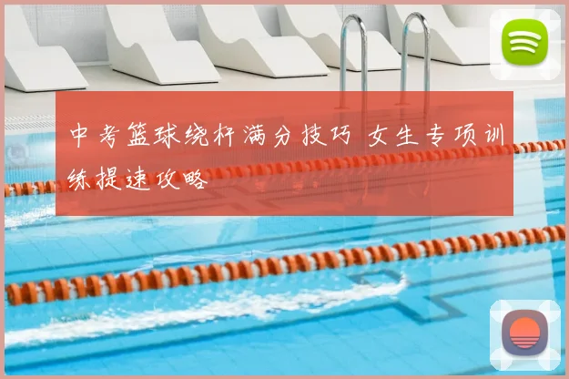 中考篮球绕杆满分技巧 女生专项训练提速攻略