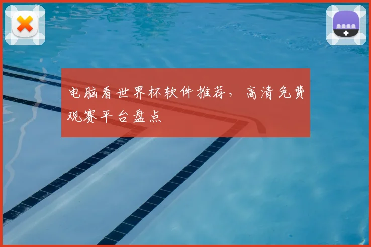 电脑看世界杯软件推荐,高清免费观赛平台盘点