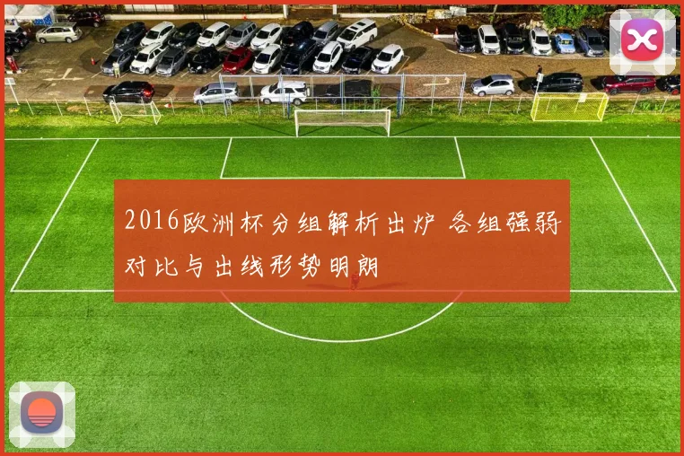 2016欧洲杯分组解析出炉 各组强弱对比与出线形势明朗